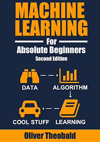 Machine Learning For Absolute Beginners: A Plain English Introduction (Second Edition) (Machine Learning From Scratch Book 1)